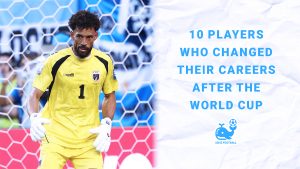 Out of the Shadows: 10 Players Who Changed Their Careers After the World Cup