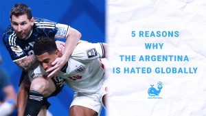 5 Reasons Why the Argentina National Football Team is Hated Globally