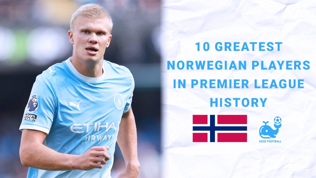10 Greatest Norwegian Players in Premier League History